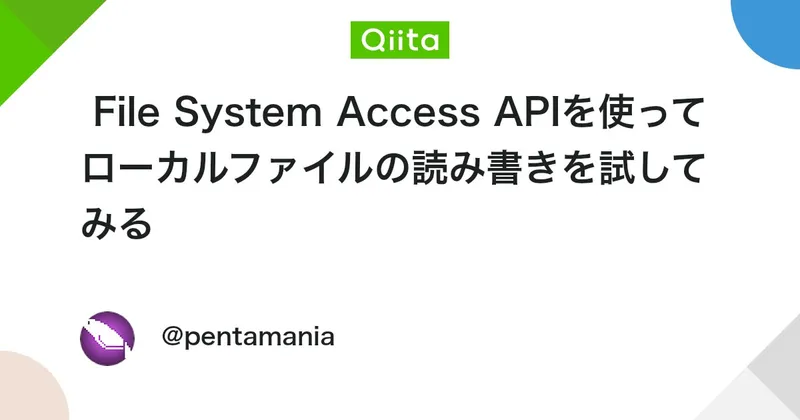 File System Access APIを使ってローカルファイルの読み書きを試してみる - Qiita